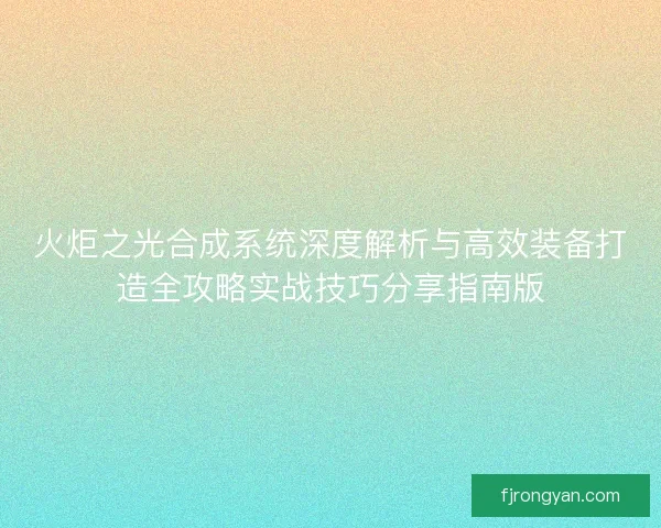 火炬之光合成系统深度解析与高效装备打造全攻略实战技巧分享指南版