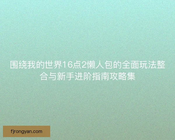 围绕我的世界16点2懒人包的全面玩法整合与新手进阶指南攻略集